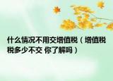 什么情況不用交增值稅（增值稅稅多少不交 你了解嗎）