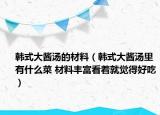 韓式大醬湯的材料（韓式大醬湯里有什么菜 材料豐富看著就覺得好吃）