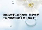 超輕粘土手工制作步驟（輕泥土手工制作教程 輕粘土怎么做手工）