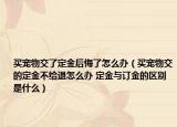 買寵物交了定金后悔了怎么辦（買寵物交的定金不給退怎么辦 定金與訂金的區(qū)別是什么）