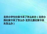 北京小學生社?？▉G了怎么補辦（北京小孩社保卡丟了怎么辦 北京兒童社?？▉G失怎么辦）