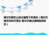 海爾空調(diào)怎么拆過濾網(wǎng)下來清洗（海爾空調(diào)怎樣拆開清洗 海爾空調(diào)過濾網(wǎng)如何拆洗）