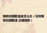預防校園欺凌該怎么辦（怎樣預防校園欺凌 正確預防）