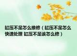 缸壓不足怎么維修（缸壓不足怎么快速處理 缸壓不足該怎么修）