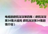 電視劇庭院深深第四集（庭院深深第34集大結(jié)局 庭院深深第34集劇情介紹）