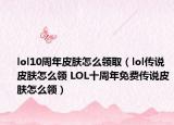 lol10周年皮膚怎么領(lǐng)取（lol傳說皮膚怎么領(lǐng) LOL十周年免費(fèi)傳說皮膚怎么領(lǐng)）