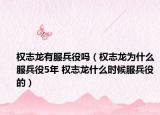 權(quán)志龍有服兵役嗎（權(quán)志龍為什么服兵役5年 權(quán)志龍什么時(shí)候服兵役的）