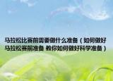 馬拉松比賽前需要做什么準備（如何做好馬拉松賽前準備 教你如何做好科學準備）