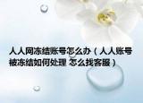 人人網(wǎng)凍結(jié)賬號(hào)怎么辦（人人賬號(hào)被凍結(jié)如何處理 怎么找客服）
