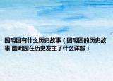 圓明園有什么歷史故事（圓明圓的歷史故事 圓明園在歷史發(fā)生了什么詳解）
