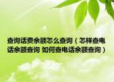 查詢話費(fèi)余額怎么查詢（怎樣查電話余額查詢 如何查電話余額查詢）