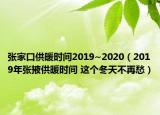 張家口供暖時(shí)間2019~2020（2019年張掖供暖時(shí)間 這個(gè)冬天不再愁）