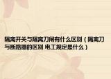隔離開(kāi)關(guān)與隔離刀閘有什么區(qū)別（隔離刀與斷路器的區(qū)別 電工規(guī)定是什么）