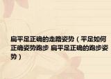 扁平足正確的走路姿勢（平足如何正確姿勢跑步 扁平足正確的跑步姿勢）