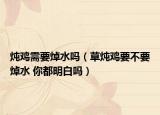 燉雞需要焯水嗎（草燉雞要不要焯水 你都明白嗎）