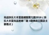 肖戰(zhàn)快樂大本營是哪期第幾期2018（快樂大本營肖戰(zhàn)是哪一期 3期具體日期及主要看點(diǎn)）