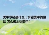 美甲水鉆是什么（水鉆美甲的做法 怎么做水鉆美甲）