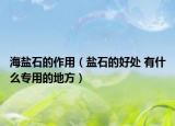 海鹽石的作用（鹽石的好處 有什么專用的地方）