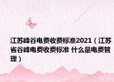 江蘇峰谷電費(fèi)收費(fèi)標(biāo)準(zhǔn)2021（江蘇省谷峰電費(fèi)收費(fèi)標(biāo)準(zhǔn) 什么是電費(fèi)管理）
