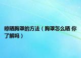晾曬胸罩的方法（胸罩怎么曬 你了解嗎）