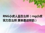 RNG小虎人品怎么樣（rng小虎實(shí)力怎么樣 原來是這樣的）