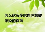 怎么砍頭多吃肉注意被感染的真菌