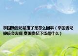 泰國(guó)新貴妃被廢了是怎么回事（泰國(guó)貴妃被廢會(huì)去哪 泰國(guó)貴妃下場(chǎng)是什么）