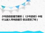 少年的你的細節(jié)解析（《少年的你》中有什么耐人尋味的細節(jié) 你注意到了嗎）
