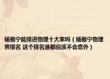 楊振寧能排進(jìn)物理十大家嗎（楊振寧物理界排名 這個(gè)排名誰都應(yīng)該不會意外）