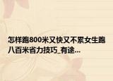 怎樣跑800米又快又不累女生跑八百米省力技巧_有途...