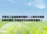 濟(jì)南市工業(yè)南路郵政編碼（上海市濟(jì)南路的郵政編碼 濟(jì)南路所在區(qū)的郵政編碼）