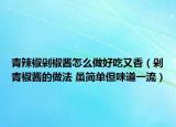 青辣椒剁椒醬怎么做好吃又香（剁青椒醬的做法 雖簡單但味道一流）