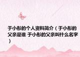 于小彤的個(gè)人資料簡介（于小彤的父親是誰 于小彤的父親叫什么名字）