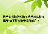 快手賬號如何切換（快手怎么切換賬號 快手切換賬號流程簡介）