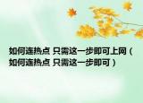 如何連熱點(diǎn) 只需這一步即可上網(wǎng)（如何連熱點(diǎn) 只需這一步即可）