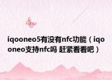 iqooneo5有沒有nfc功能（iqooneo支持nfc嗎 趕緊看看吧）