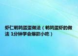 蝦仁鵪鶉蛋蛋做法（鵪鶉蛋蝦的做法 1分鐘學(xué)會爆款小吃）