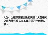 人為什么在凍死前會(huì)脫去衣服（人在凍死之前為什么脫 人在凍死之前為什么脫衣服）