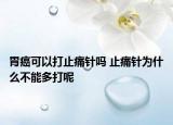 胃癌可以打止痛針嗎 止痛針為什么不能多打呢