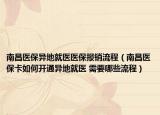 南昌醫(yī)保異地就醫(yī)醫(yī)保報(bào)銷流程（南昌醫(yī)?？ㄈ绾伍_通異地就醫(yī) 需要哪些流程）