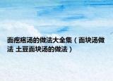 面疙瘩湯的做法大全集（面塊湯做法 土豆面塊湯的做法）