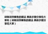 剁椒涼拌鯽魚(yú)的做法 具體步驟分享給大家吃（剁椒涼拌鯽魚(yú)的做法 具體步驟分享給大家）