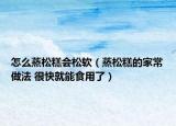 怎么蒸松糕會松軟（蒸松糕的家常做法 很快就能食用了）