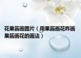 花果醬畫圖片（用果醬畫花咋畫 果醬畫花的畫法）