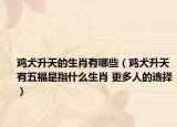雞犬升天的生肖有哪些（雞犬升天有五福是指什么生肖 更多人的選擇）