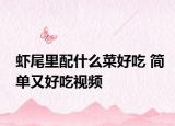 蝦尾里配什么菜好吃 簡單又好吃視頻