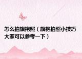 怎么拍旗袍照（旗袍拍照小技巧 大家可以參考一下）