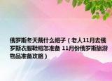 俄羅斯冬天戴什么帽子（老人11月去俄羅斯衣服鞋帽怎準備 11月份俄羅斯旅游物品準備攻略）