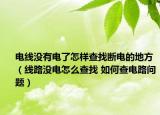 電線沒有電了怎樣查找斷電的地方（線路沒電怎么查找 如何查電路問(wèn)題）