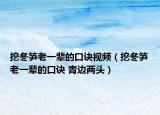挖冬筍老一輩的口訣視頻（挖冬筍老一輩的口訣 青邊兩頭）